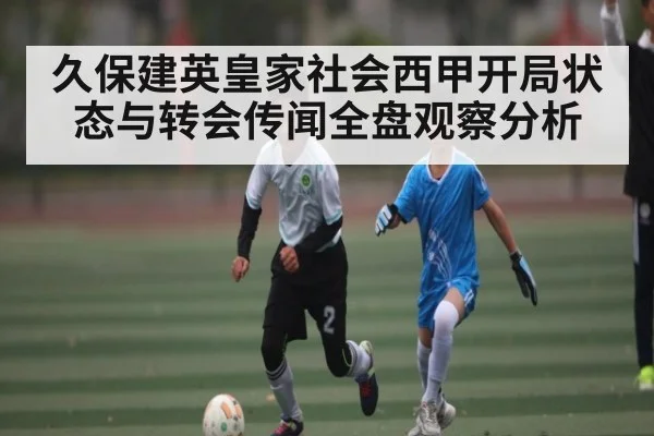 久保建英皇家社会西甲开局状态与转会传闻全盘观察分析 | kaiyun sports