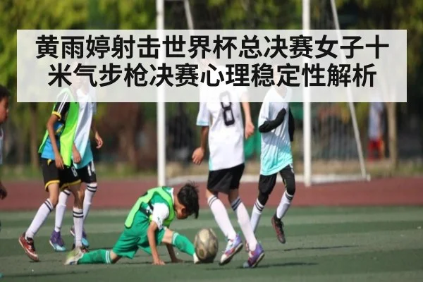 黄雨婷射击世界杯总决赛女子十米气步枪决赛心理稳定性解析 | kaiyun sports