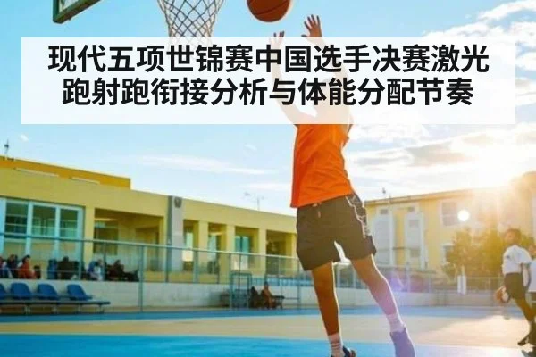 现代五项世锦赛中国选手决赛激光跑射跑衔接分析与体能分配节奏