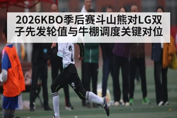 2026KBO季后赛斗山熊对LG双子先发轮值与牛棚调度关键对位