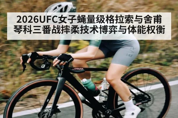 2026UFC女子蝇量级格拉索与舍甫琴科三番战摔柔技术博弈与体能权衡