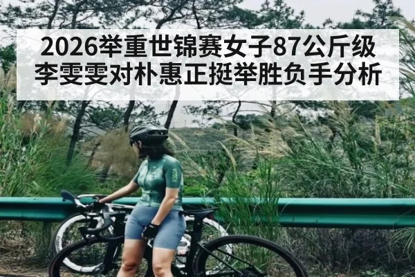 2026举重世锦赛女子87公斤级李雯雯对朴惠正挺举胜负手分析