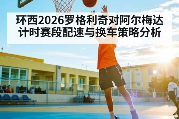 环西2026罗格利奇对阿尔梅达计时赛段配速与换车策略分析