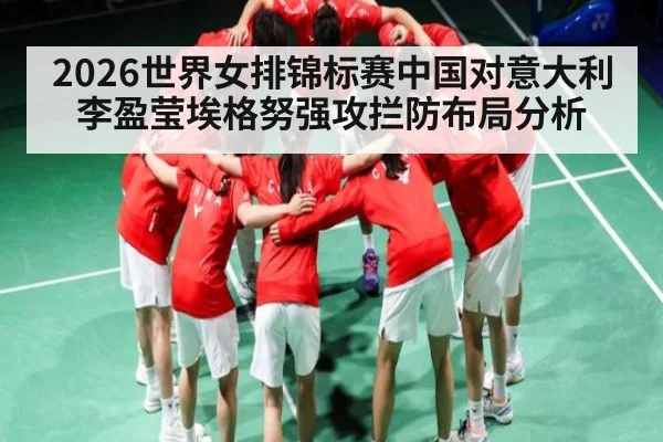 2026世界女排锦标赛中国对意大利李盈莹埃格努强攻拦防布局分析