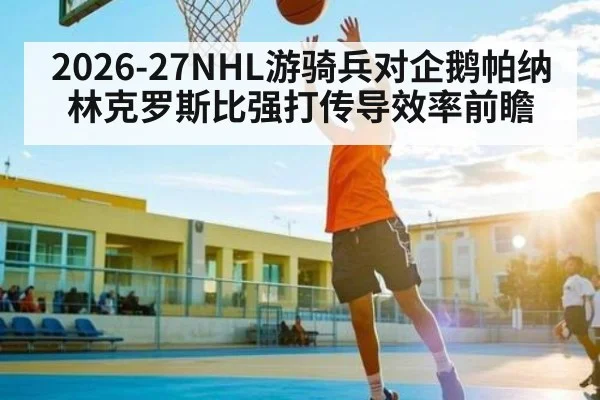 2026-27NHL游骑兵对企鹅帕纳林克罗斯比强打传导效率前瞻